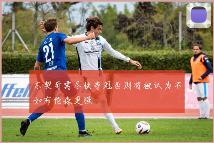 东契奇需尽快夺冠否则将被认为不如布伦森更强
