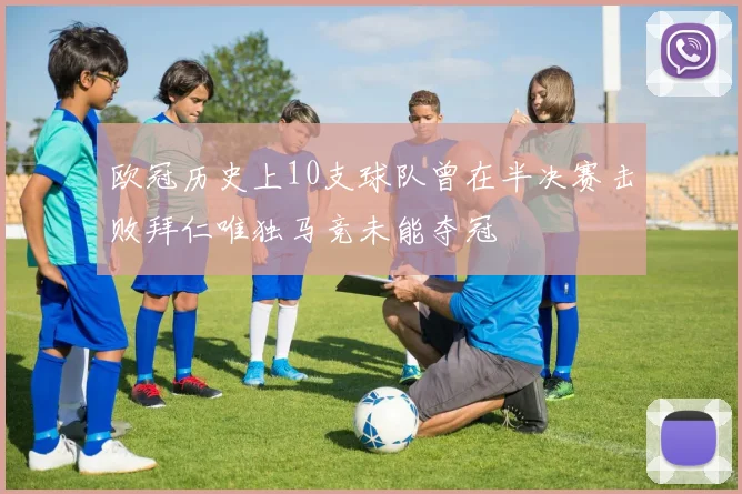 欧冠历史上10支球队曾在半决赛击败拜仁唯独马竞未能夺冠