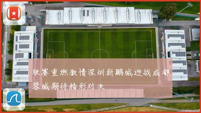 联赛重燃激情深圳新鹏城迎战成都蓉城期待精彩对决