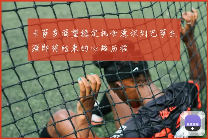 卡萨多渴望稳定机会意识到巴萨生涯即将结束的心路历程