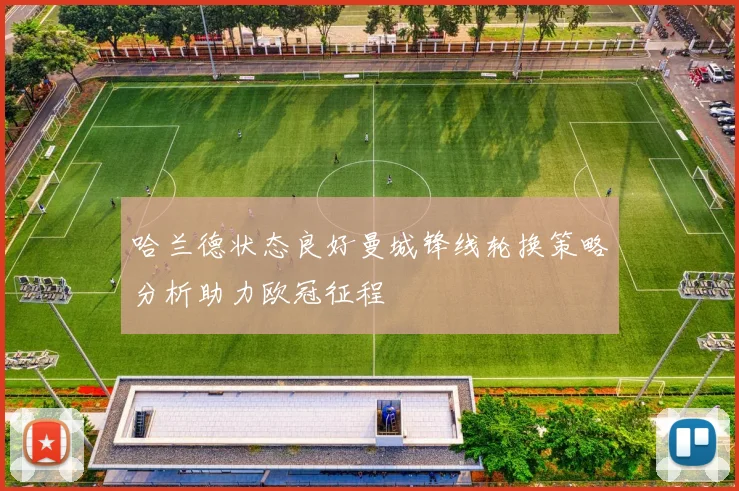 哈兰德状态良好曼城锋线轮换策略分析助力欧冠征程