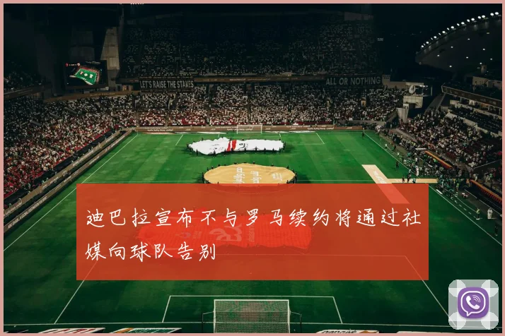 迪巴拉宣布不与罗马续约将通过社媒向球队告别
