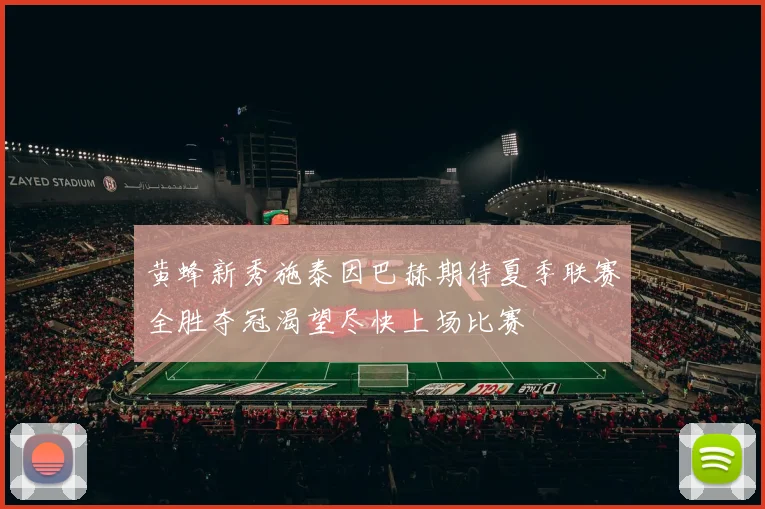 黄蜂新秀施泰因巴赫期待夏季联赛全胜夺冠渴望尽快上场比赛