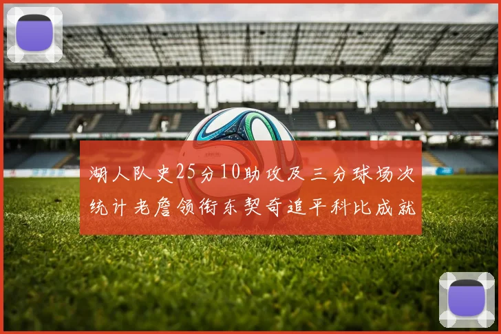 湖人队史25分10助攻及三分球场次统计老詹领衔东契奇追平科比成就
