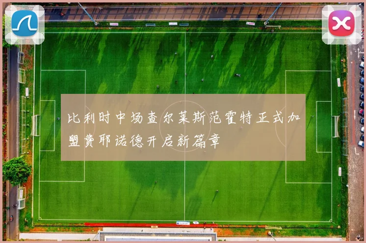 比利时中场查尔莱斯范霍特正式加盟费耶诺德开启新篇章