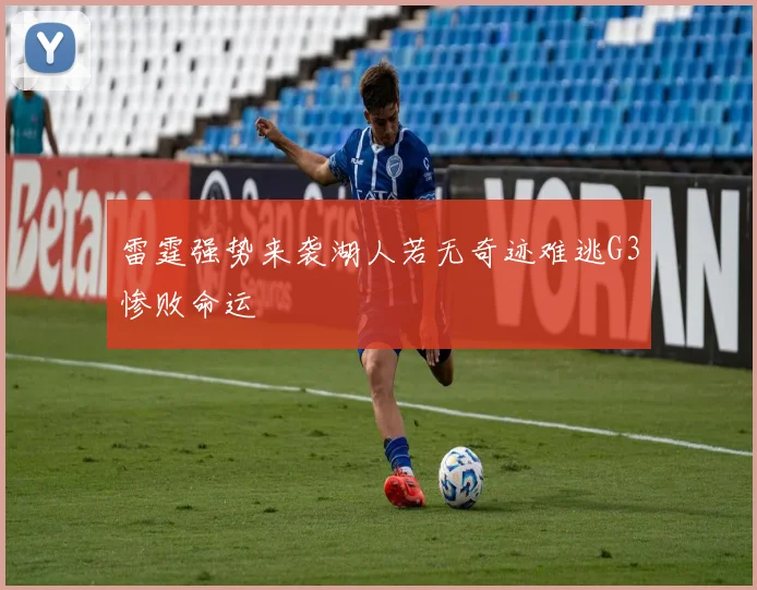 雷霆强势来袭湖人若无奇迹难逃G3惨败命运