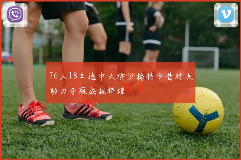 76人18年选中大桥沙梅特今昔对决助力夺冠成就辉煌